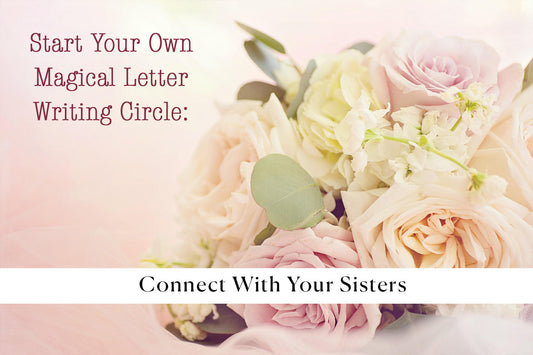 Start Your Own Magical Letter Writing Circle: Connecting With Your Sisters